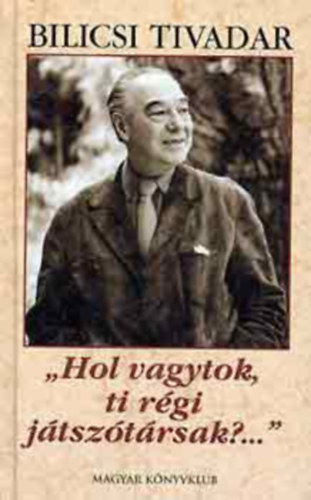 Bilicsi Tivadar - "Hol vagytok, ti r�gi j�tsz�t�rsak?..." - Eml�kez�sek volt p�lyat�rsaimra