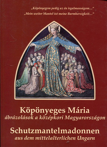 Gombosi Beatrix - K�p�nyeges M�ria �br�zol�sok a k�z�pkori Magyarorsz�gon (Schutzmantelmadonnen aus dem mittelalterlichen Ungarn)