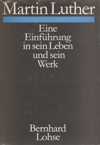 Bernhard Lohse - Martin Luther: Eine Einf�hrung in sein Leben und sein Werk
