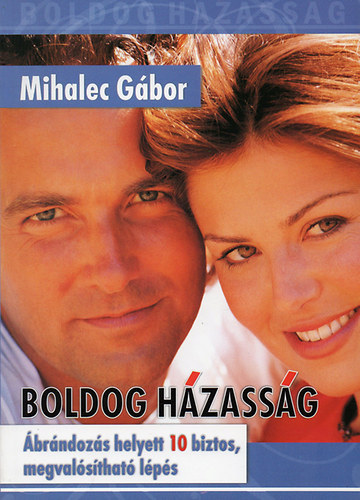 Mihalec G�bor - Boldog h�zass�g (�br�ndoz�s helyett 10 biztos, megval�s�that� l�p�s)