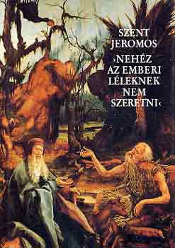 Szent Jeromos - "Neh�z az emberi l�leknek nem szeretni"