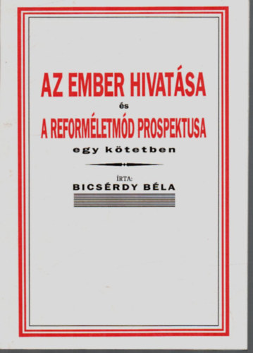 Bicsrdy Bla - Az ember hivatsa s a reformletmd prospektusa egy ktetben.