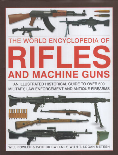 Patrick Sweeney, T. Logan Metesh Will Fowler - The World Encyclopedia of Rifles and Machine Guns