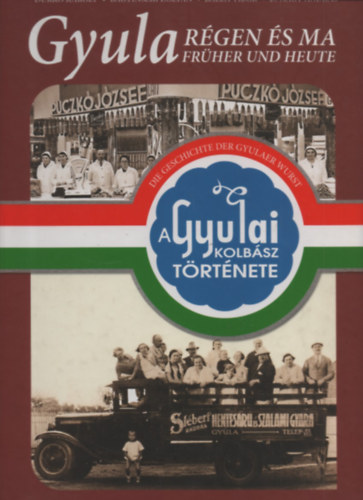 Bagyinszki Zolt�n, Balla Tibor, D. Nagy Andr�s Durk� K�roly - Gyula R�gen �s ma - A Gyulai kolb�sz t�rt�nete