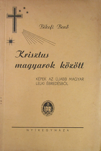 B�kefi Ben� - Krisztus magyarok k�z�tt. K�pek az �jabb magyar lelki �bred�sb�l