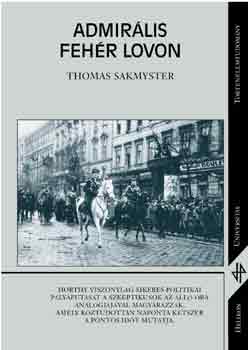 Thomas Sakmyster - Admir�lis feh�r lovon - Horthy Mikl�s, 1918-1944