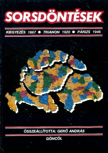 Gerő András (szerk.) - Sorsdöntések (Kiegyezés 1867 / Trianon 1920 / Párizs 1946) Térképekkel
