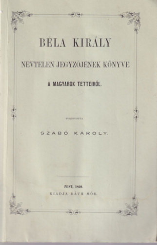 Szab Kroly  (Ford.) - Bla kirly nvtelen jegyzjnek knyve a magyarok tetteirl - reprint