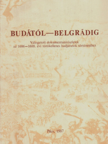 szerk.: Szita László - Budától-Belgrádig Válogatott dokumentumrészletek az 1686-1688.évi törökellenes hadjáratok történetéhez