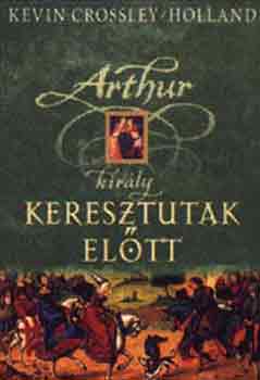 Kevin Crossley-Holland - Arthur kirly - Keresztutak eltt