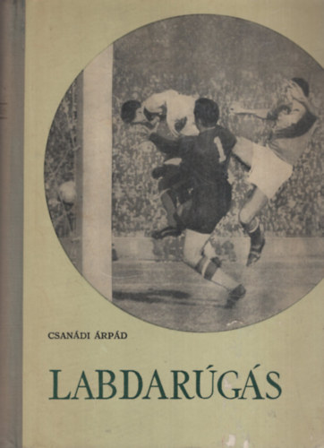 Csanádi Árpád - Labdarúgás I-II. (egy kötetben)