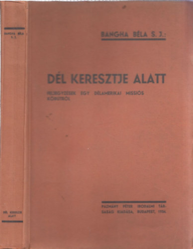 Szerz� Bangha B�la - D�l keresztje alatt - Feljegyz�sek egy d�lamerikai missi�s k�r�tr�l - (Kihajthat� mell�klettel)