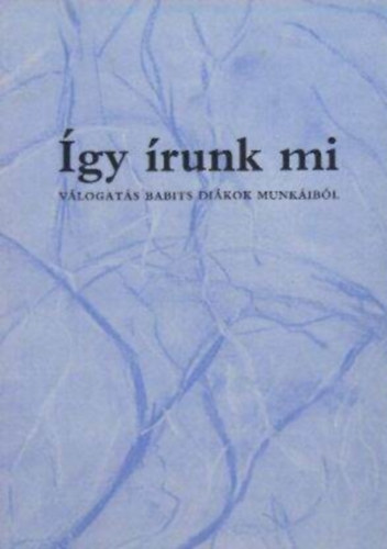 Szunyoghy Andr�s, Kov�cs Zsuzsa, Karafi�th Orsolya Nagy Istv�n - �gy �runk mi - V�logat�s Babits di�kok munk�ib�l