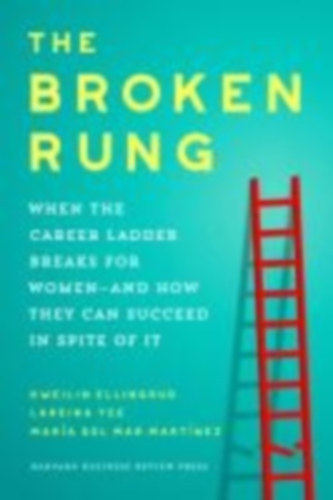Kweilin Ellingrud - Lareina Yee - Maria del Mar Martinez - The Broken Rung - When the Corporate Ladder Breaks for Women--and How they can succeed in spite of it