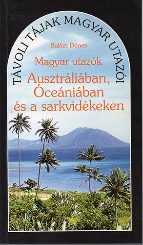 Balzs Dnes - Magyar utazk Ausztrliban, ceniban s a sarkvidkeken (Tvoli tjak magyar utazi)