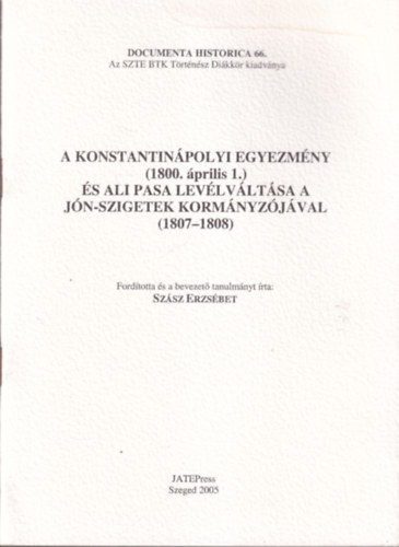Sz�sz Erzs�bet - A Konstantin�polyi Egyezm�ny ( 1800. �prilis1. ) �s Ali Pasa lev�lv�lt�sa a J�n-szigetek korm�nyz�j�val ( 1807-1808 ) Documenta Historica 66.