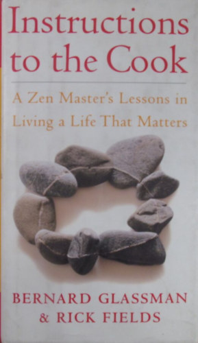 Bernard Glassman - Rick Fields - Instructions to the Cook. A Zen Master's Lessons in Living a Life That Matters