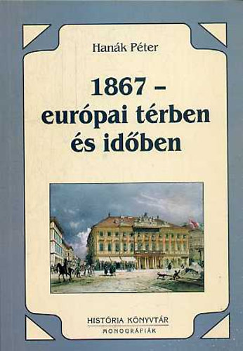 Hanák Péter - 1867 - európai térben és időben