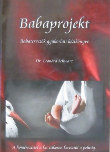 Dr. Leonóra Schwartz - Babaprojekt - babatervezők gyakorlati kézikönyve a hőmérőzéstől a két csíkon keresztül a pelusig