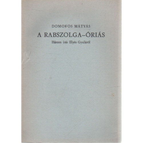 Domokos M�ty�s - A rabszolga-�ri�s - H�rom �r�s Illy�s Gyul�r�l