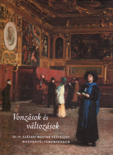 Szinyei Merse Anna ; Fertszgi Pter (szerk.) - Vonzsok s vltozsok (18-19. szzadi magyar festszet magngyjtemnyekben)