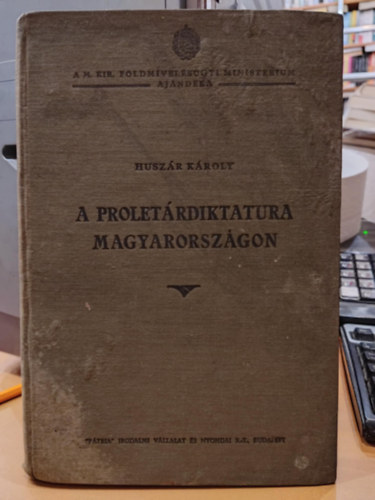 Huszr Kroly - A proletrdiktatura Magyarorszgon (A M. Kir. Fldmvelsgyi Minisztrium Ajndka)