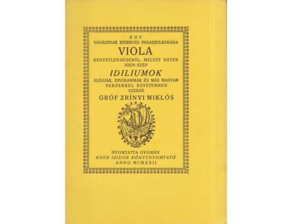 SZERZŐ Gróf Zrínyi Miklós GRAFIKUS Kozma Lajos - Egy vadásznak keserves panaszolkodása Viola kegyetlenségéről MELYET EGYÉB IGEN SZÉP IDILIUMOK ELÉGIÁK, EPIGRAMMÁK ÉS MÁS MAGYAR VERSEKKEL EGYETEMBEN SZERZE GRÓF ZRÍNYI MIKLÓS  (fametszésű könyvdíszekkel, gyönyörű kiadása) sajá