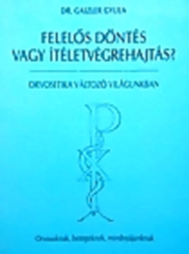 DR. Gaizler gyula - Felelős döntés vagy ítéletvégrehajtás? - orvosetika változó világunkba