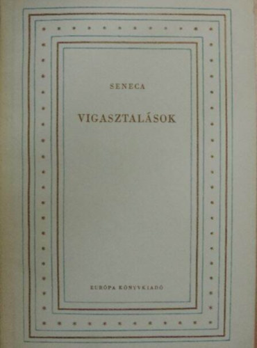 Szerz� Lucius Annaeus Seneca Ford�t� R�vay J�zsef - Vigasztal�sok - Ad Marciam de Consolatione, Ad polybium de consolatione, Ad helviam matrem de consoatione (Ford�totta: R�vay J�zsef)