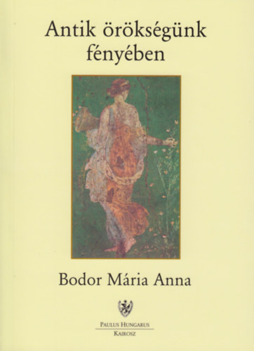 Bodor Mária Anna - Antik örökségünk fényében
