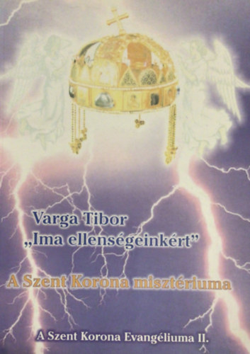 Varga Tibor - Ima ellens�geink�rt- A Szent Korona miszt�riuma (b�v�tett kiad�s)