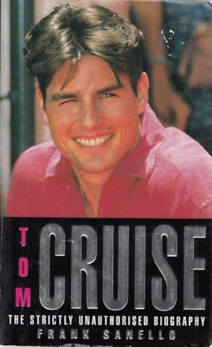 Frank Sanello - Tom Cruise: The strictly unauthorised biography