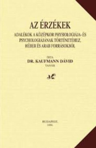 Dr. Kaufmann Dávid - Az érzékek (Adalékok a középkor phychiológiája- és psychológiájának történetéhez, héber és arab forrásokból)