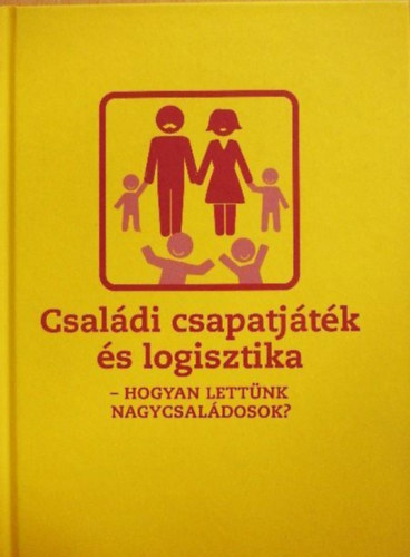 Gondi-Bokányi Zita (szerk.) - Családi csapatjáték és logisztika - Hogyan lettünk nagycsaládosok?