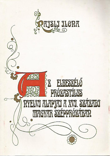 Rajsli Ilona - Az elbesz�l� pr�zast�lus nyelvi alapjai a XVI. sz�zadi m. sz�ppr�z�ban