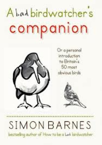Simon Barnes - A Bad Birdwatcher's Companion: Or a personal introducion to Britain's 50 most obvious birds