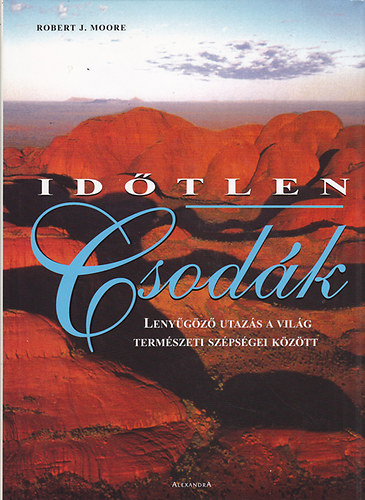 Robert J. Moore - Idtlen csodk (Lenygz utazs a vilg termszeti szpsgei kztt)