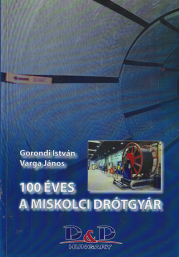 Varga János Gorondi István - 100 éves a Miskolci Drótgyár