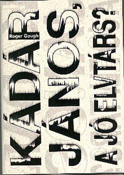 Roger Gough - Kádár János, a jó elvtárs?