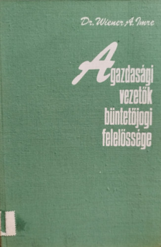 Dr. Wiener A. Imre - A gazdas�gi vezet�k b�ntet�jogi felel�ss�ge