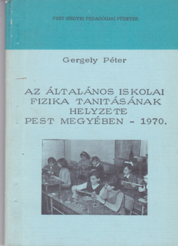 Gergely P�ter - Az �ltal�nos iskolai fizika tan�t�s�nak helyzete Pest megy�ben 1970