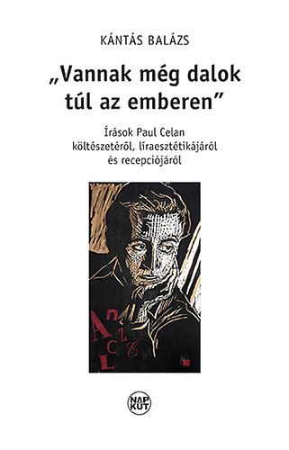 Kántás Balázs - Vannak még dalok túl az emberen - Írások Paul Celan költészetéről, líraesztétikájáról és recepciójáról