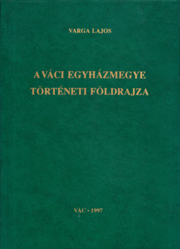 Varga Lajos - A vci egyhzmegye trtneti fldrajza