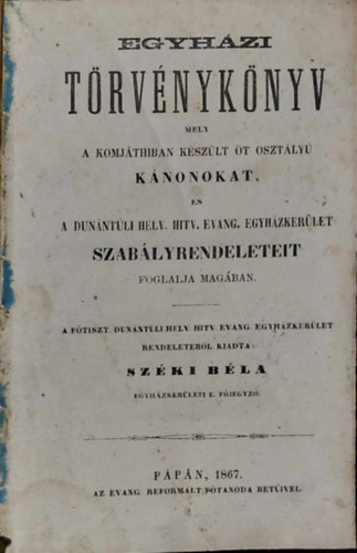 Széki Béla - Egyházi Törvénykönyv mely a Komjáthiban készült öt osztályú kánonokat, és a Dunántúli Helv. Hitv. Evang. Egyházkerület szabályrendeleteit foglalja magában. 1867