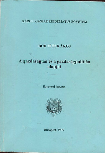 Szerk.: Tóth Károly Bod Péter Ákos - A gazdaságtan és a gazdaságpolitika alapjai - EGYETEMI JEGYZET (A közgazdaságtan tárgya és módszerei; A piacok működése; A nemzetgazdaság teljesítménye és a gazdaságpolitikai alapjai)