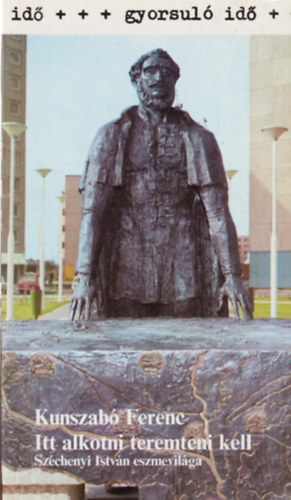 Kunszab� Ferenc - Itt alkotni teremteni kell (Gyorsul� id�)