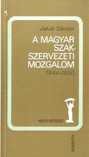 Jakab Sndor - A magyar szakszervezeti mozgalom 1944-1950
