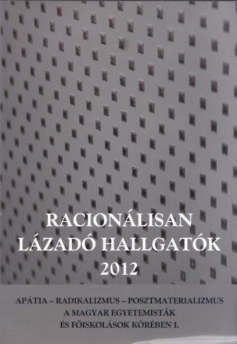 Szab Andrea - Racionlisan Lzad Hallgatk 2012 (Aptia - Radikalizmus - Posztmaterializmus a magyar egyetemistk s fiskolsok krben I.)
