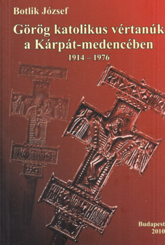 Botlik J�zsef - G�r�g Katolikus v�rtan�k a K�rp�t-medenc�ben (1914-1976)