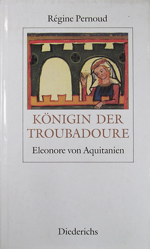 Rgine Pernoud - Knigin der Troubadoure. Eleonore von Aquitanien